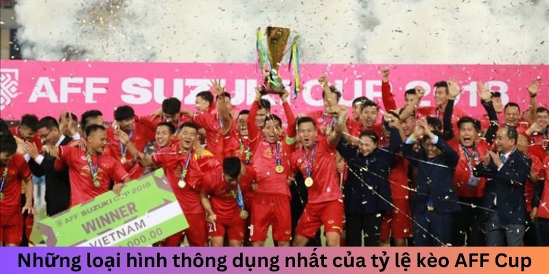 Những loại hình thông dụng nhất của tỷ lệ kèo AFF Cup